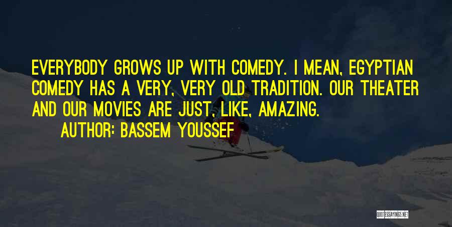 Bassem Youssef Quotes: Everybody Grows Up With Comedy. I Mean, Egyptian Comedy Has A Very, Very Old Tradition. Our Theater And Our Movies