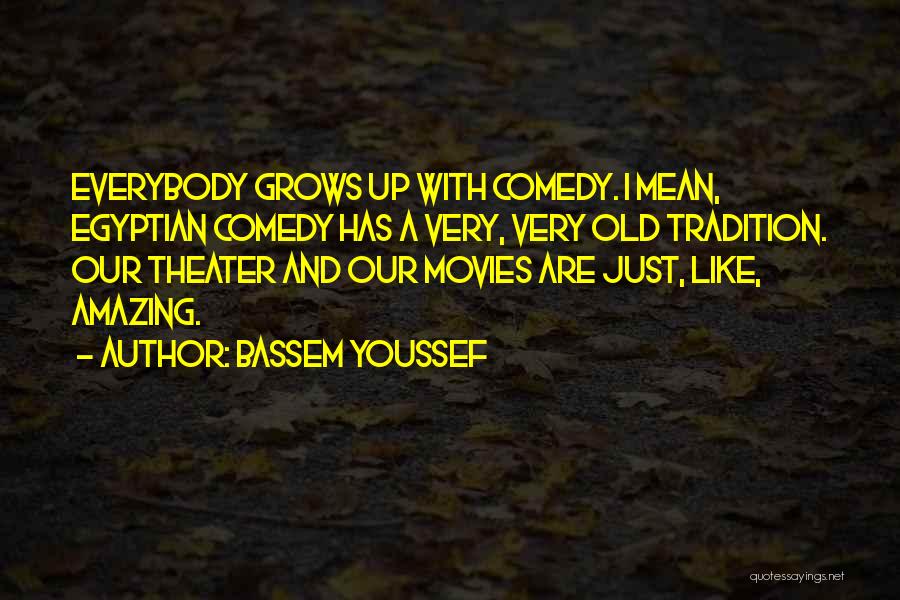 Bassem Youssef Quotes: Everybody Grows Up With Comedy. I Mean, Egyptian Comedy Has A Very, Very Old Tradition. Our Theater And Our Movies