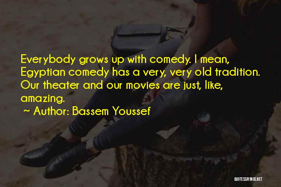 Bassem Youssef Quotes: Everybody Grows Up With Comedy. I Mean, Egyptian Comedy Has A Very, Very Old Tradition. Our Theater And Our Movies