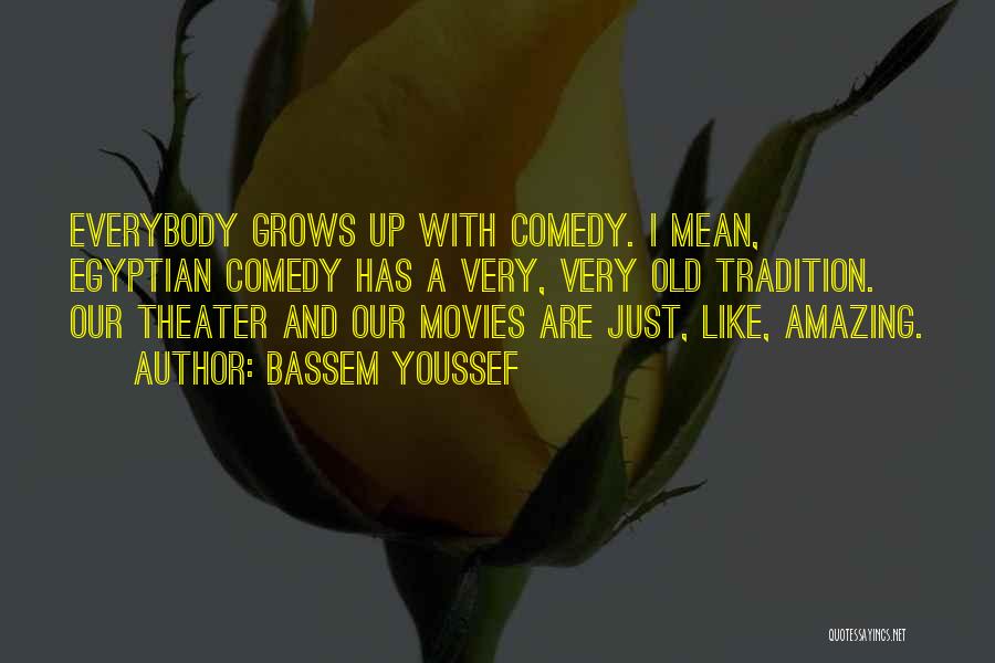 Bassem Youssef Quotes: Everybody Grows Up With Comedy. I Mean, Egyptian Comedy Has A Very, Very Old Tradition. Our Theater And Our Movies