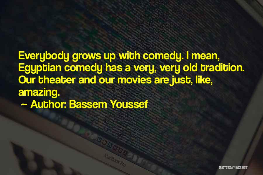 Bassem Youssef Quotes: Everybody Grows Up With Comedy. I Mean, Egyptian Comedy Has A Very, Very Old Tradition. Our Theater And Our Movies