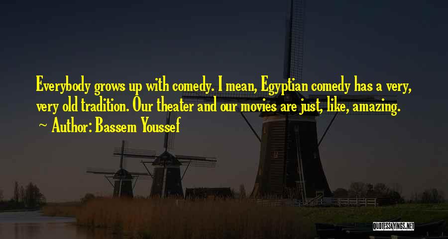 Bassem Youssef Quotes: Everybody Grows Up With Comedy. I Mean, Egyptian Comedy Has A Very, Very Old Tradition. Our Theater And Our Movies