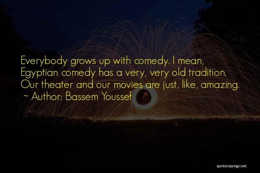 Bassem Youssef Quotes: Everybody Grows Up With Comedy. I Mean, Egyptian Comedy Has A Very, Very Old Tradition. Our Theater And Our Movies