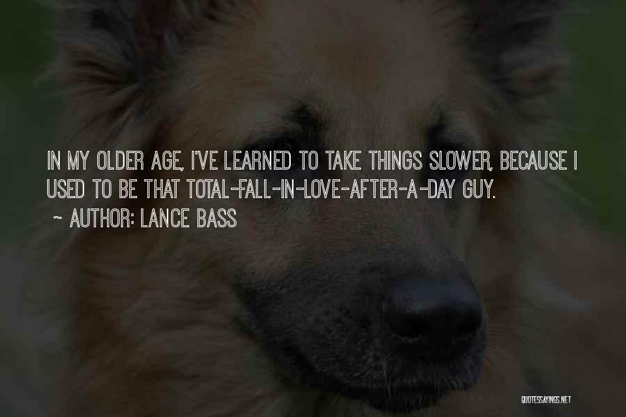 Lance Bass Quotes: In My Older Age, I've Learned To Take Things Slower, Because I Used To Be That Total-fall-in-love-after-a-day Guy.