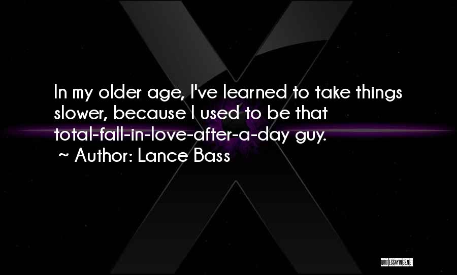 Lance Bass Quotes: In My Older Age, I've Learned To Take Things Slower, Because I Used To Be That Total-fall-in-love-after-a-day Guy.