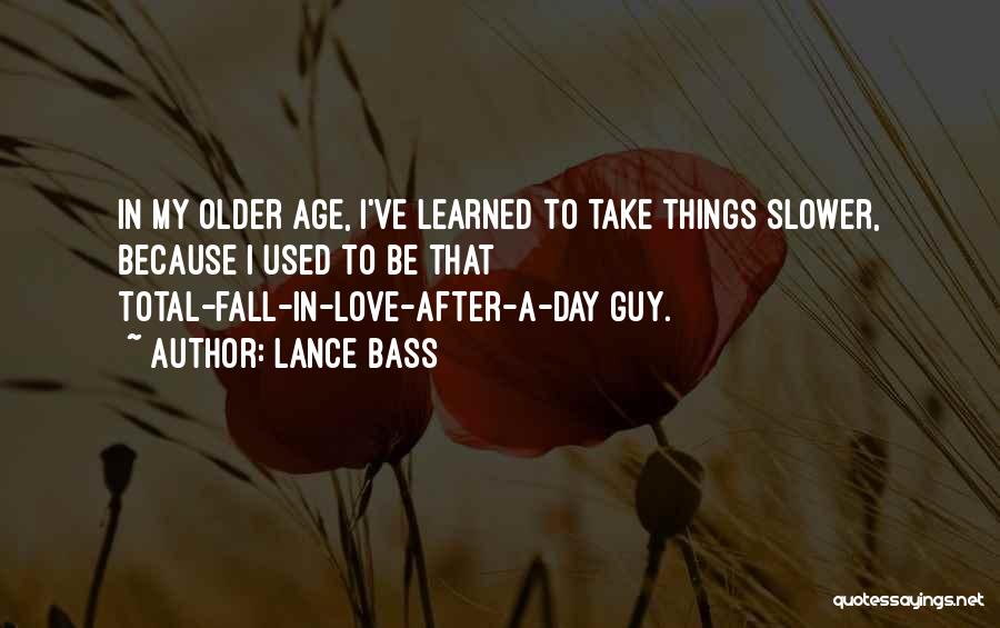 Lance Bass Quotes: In My Older Age, I've Learned To Take Things Slower, Because I Used To Be That Total-fall-in-love-after-a-day Guy.