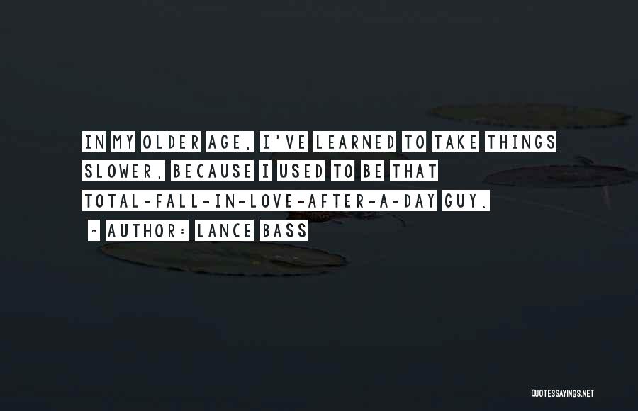 Lance Bass Quotes: In My Older Age, I've Learned To Take Things Slower, Because I Used To Be That Total-fall-in-love-after-a-day Guy.
