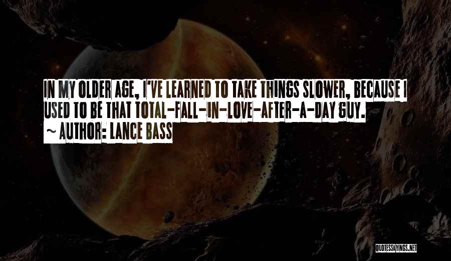 Lance Bass Quotes: In My Older Age, I've Learned To Take Things Slower, Because I Used To Be That Total-fall-in-love-after-a-day Guy.