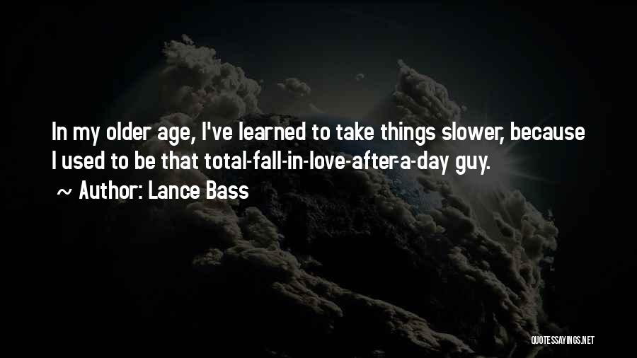Lance Bass Quotes: In My Older Age, I've Learned To Take Things Slower, Because I Used To Be That Total-fall-in-love-after-a-day Guy.