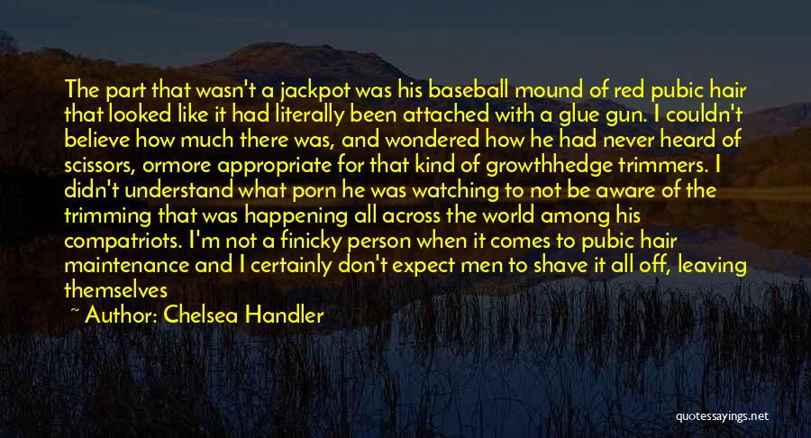 Chelsea Handler Quotes: The Part That Wasn't A Jackpot Was His Baseball Mound Of Red Pubic Hair That Looked Like It Had Literally