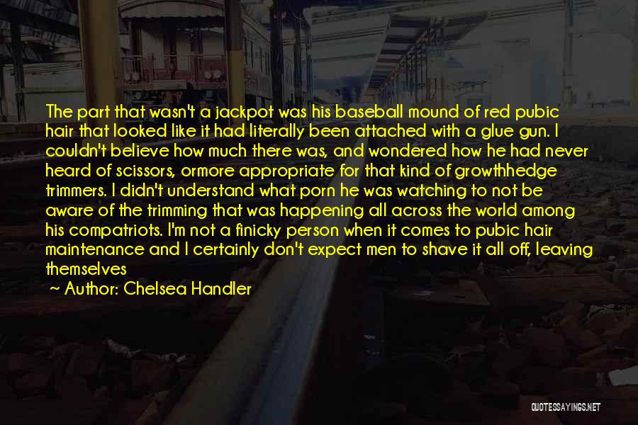 Chelsea Handler Quotes: The Part That Wasn't A Jackpot Was His Baseball Mound Of Red Pubic Hair That Looked Like It Had Literally