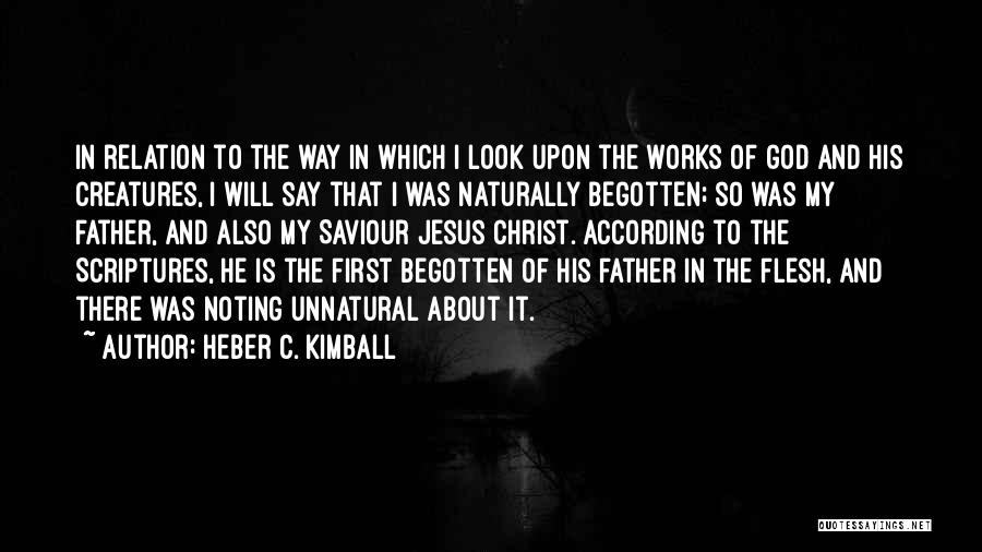 Heber C. Kimball Quotes: In Relation To The Way In Which I Look Upon The Works Of God And His Creatures, I Will Say