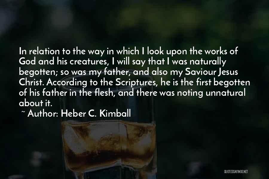 Heber C. Kimball Quotes: In Relation To The Way In Which I Look Upon The Works Of God And His Creatures, I Will Say