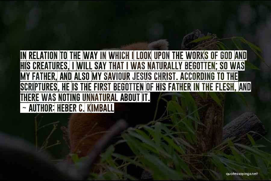 Heber C. Kimball Quotes: In Relation To The Way In Which I Look Upon The Works Of God And His Creatures, I Will Say