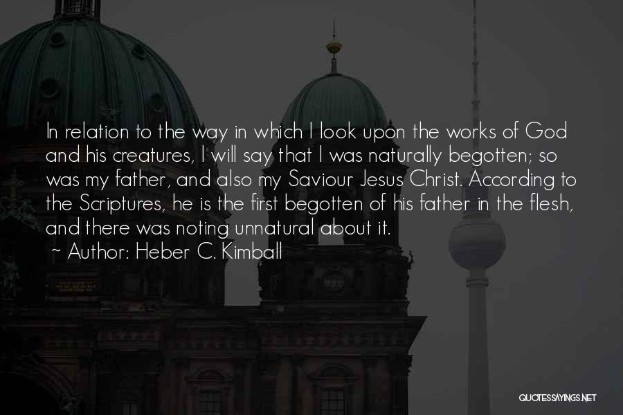 Heber C. Kimball Quotes: In Relation To The Way In Which I Look Upon The Works Of God And His Creatures, I Will Say