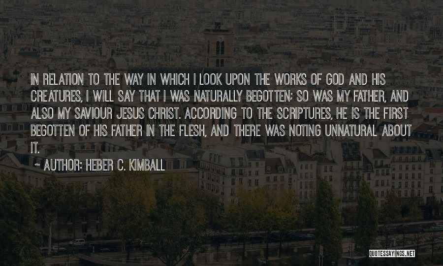 Heber C. Kimball Quotes: In Relation To The Way In Which I Look Upon The Works Of God And His Creatures, I Will Say