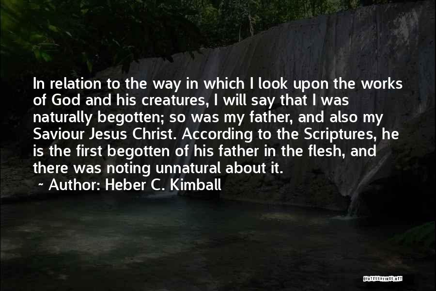 Heber C. Kimball Quotes: In Relation To The Way In Which I Look Upon The Works Of God And His Creatures, I Will Say