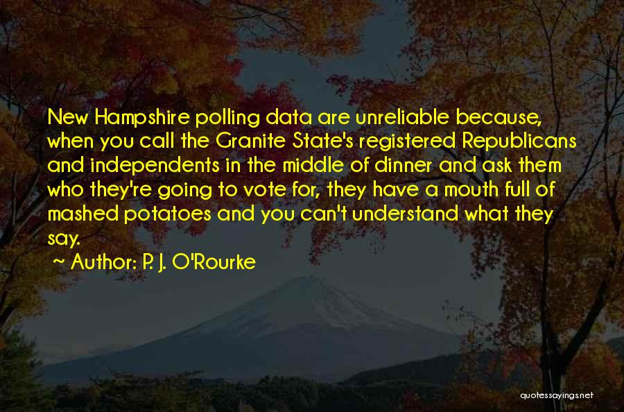 P. J. O'Rourke Quotes: New Hampshire Polling Data Are Unreliable Because, When You Call The Granite State's Registered Republicans And Independents In The Middle