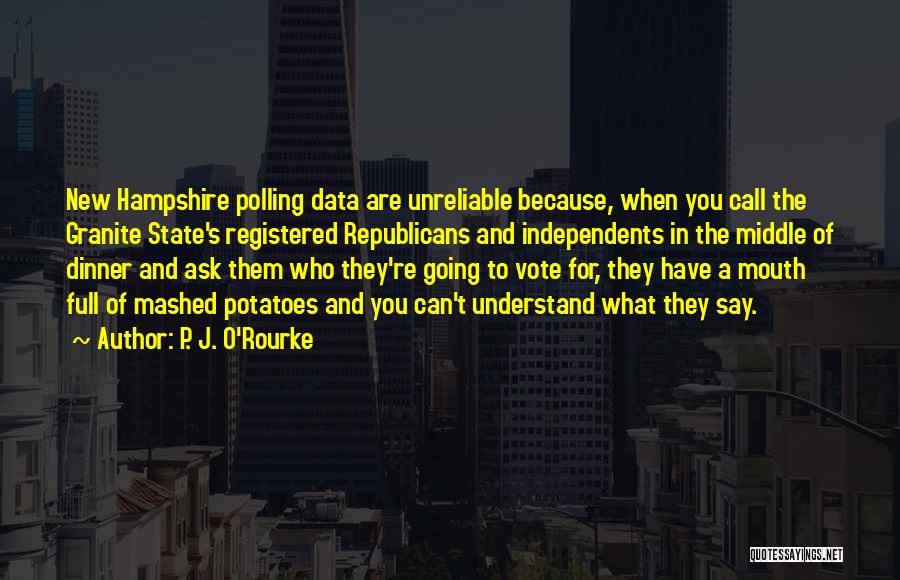 P. J. O'Rourke Quotes: New Hampshire Polling Data Are Unreliable Because, When You Call The Granite State's Registered Republicans And Independents In The Middle