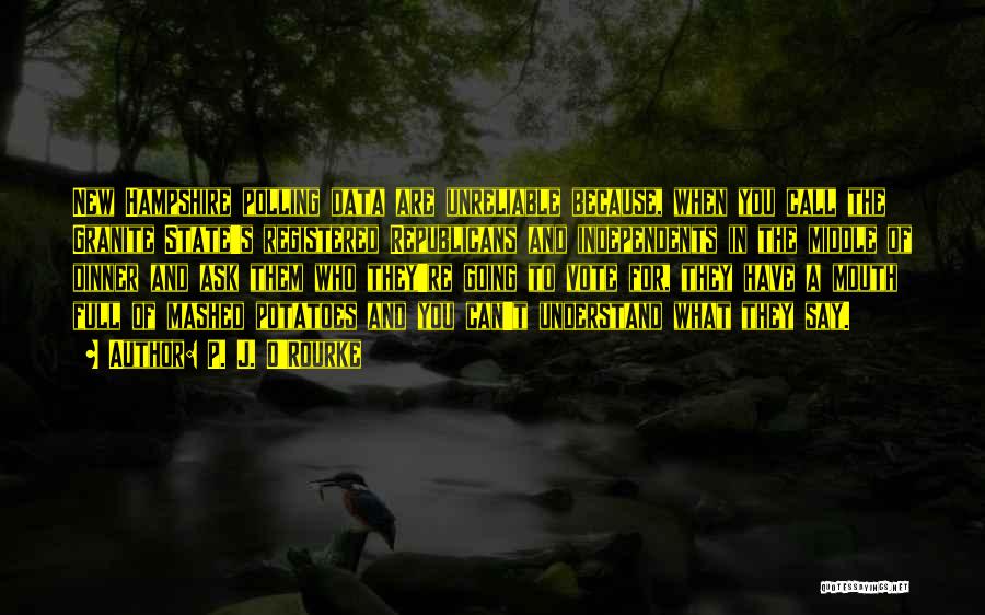 P. J. O'Rourke Quotes: New Hampshire Polling Data Are Unreliable Because, When You Call The Granite State's Registered Republicans And Independents In The Middle