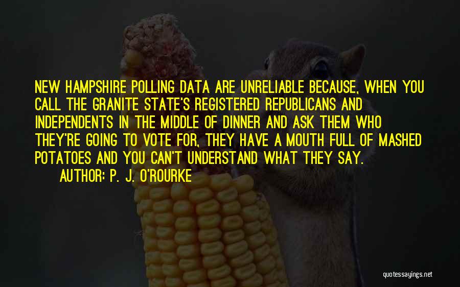 P. J. O'Rourke Quotes: New Hampshire Polling Data Are Unreliable Because, When You Call The Granite State's Registered Republicans And Independents In The Middle