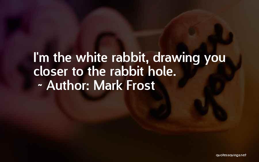 Mark Frost Quotes: I'm The White Rabbit, Drawing You Closer To The Rabbit Hole.