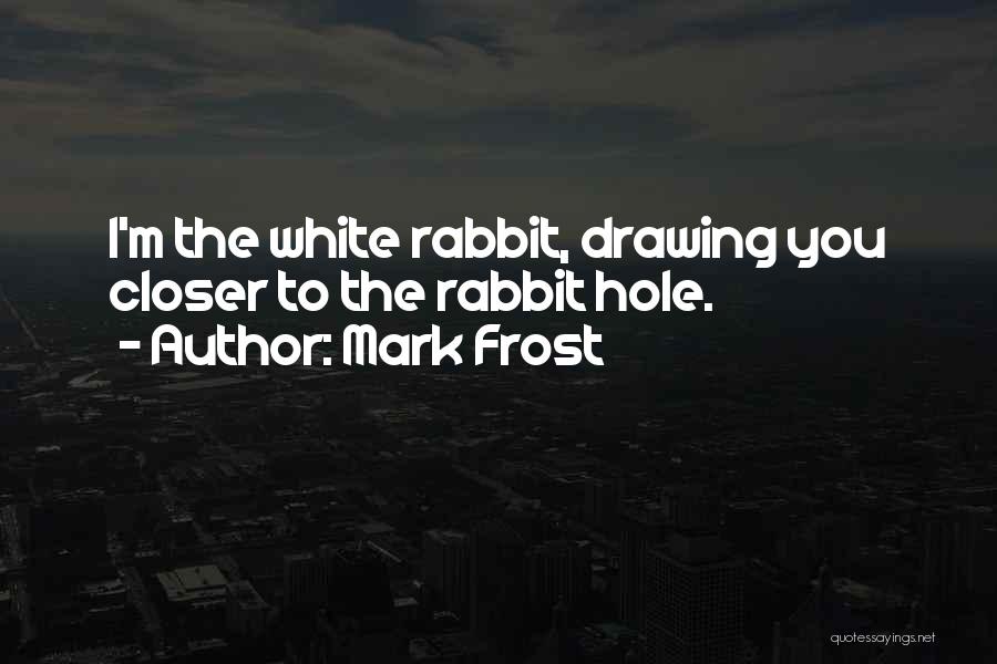 Mark Frost Quotes: I'm The White Rabbit, Drawing You Closer To The Rabbit Hole.