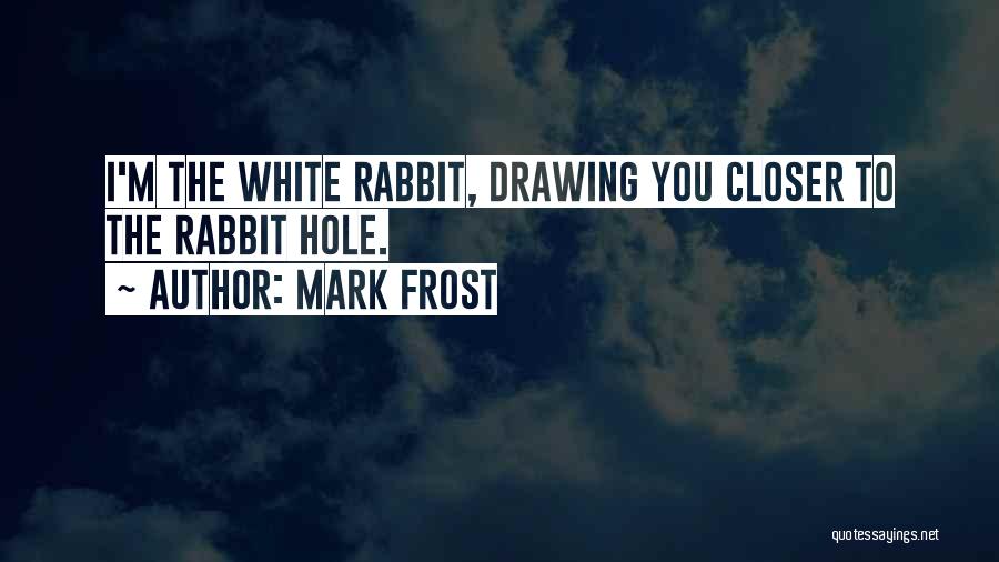 Mark Frost Quotes: I'm The White Rabbit, Drawing You Closer To The Rabbit Hole.