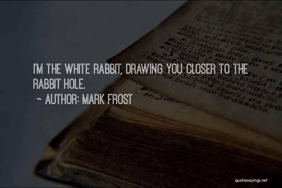 Mark Frost Quotes: I'm The White Rabbit, Drawing You Closer To The Rabbit Hole.