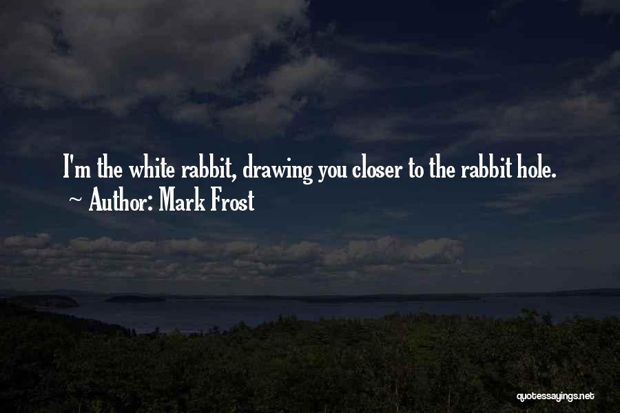 Mark Frost Quotes: I'm The White Rabbit, Drawing You Closer To The Rabbit Hole.