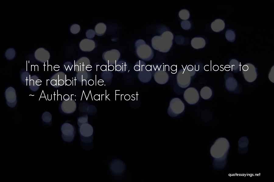 Mark Frost Quotes: I'm The White Rabbit, Drawing You Closer To The Rabbit Hole.