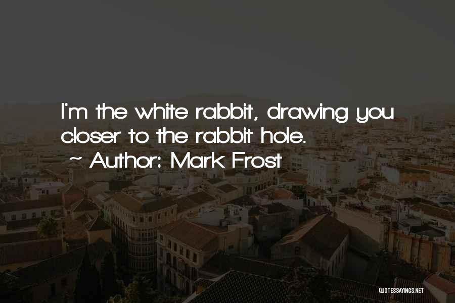 Mark Frost Quotes: I'm The White Rabbit, Drawing You Closer To The Rabbit Hole.