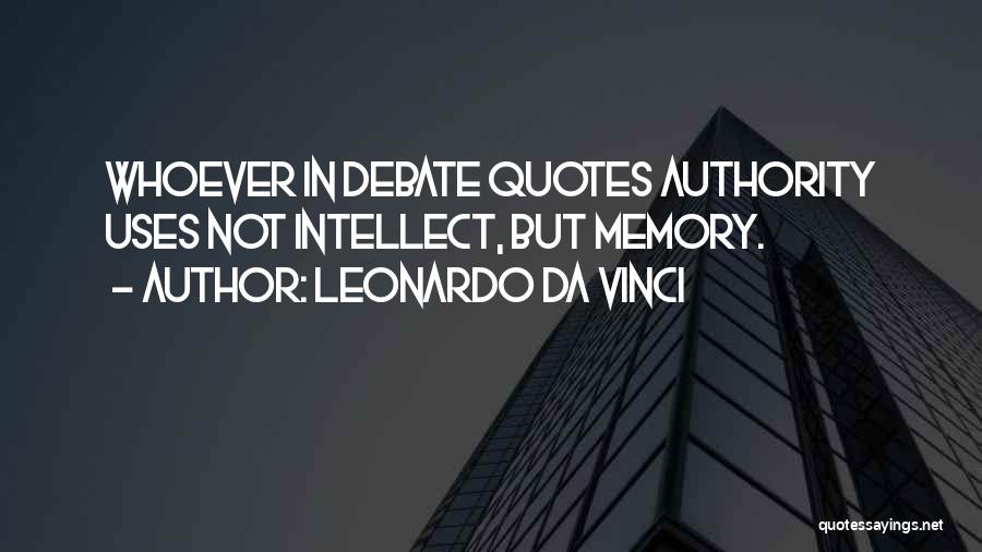 Leonardo Da Vinci Quotes: Whoever In Debate Quotes Authority Uses Not Intellect, But Memory.