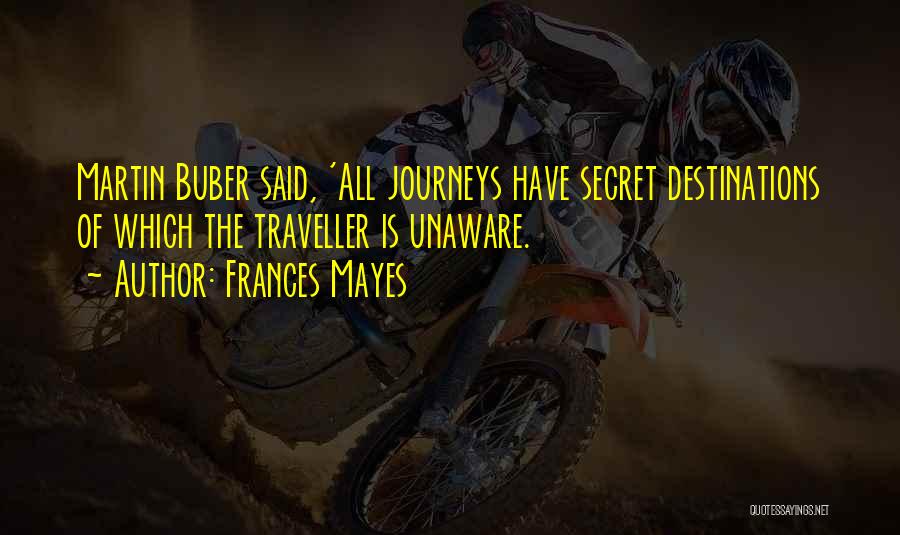 Frances Mayes Quotes: Martin Buber Said, 'all Journeys Have Secret Destinations Of Which The Traveller Is Unaware.