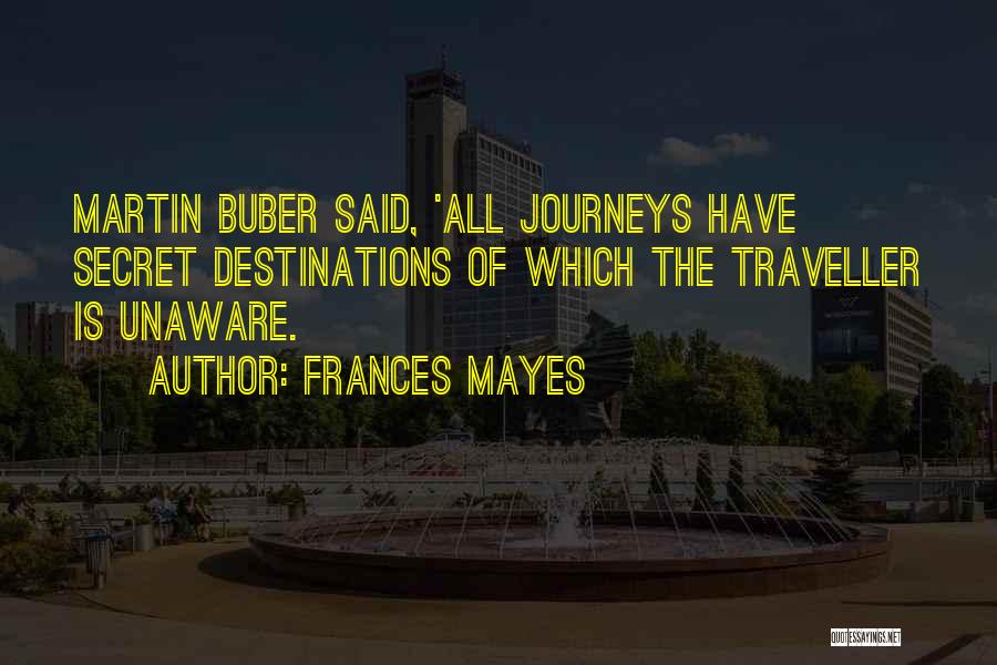 Frances Mayes Quotes: Martin Buber Said, 'all Journeys Have Secret Destinations Of Which The Traveller Is Unaware.