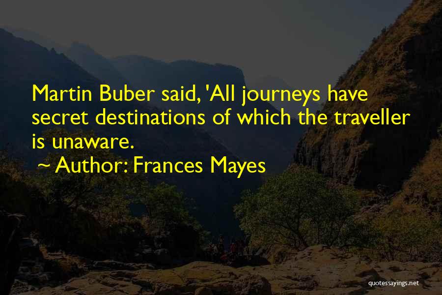 Frances Mayes Quotes: Martin Buber Said, 'all Journeys Have Secret Destinations Of Which The Traveller Is Unaware.