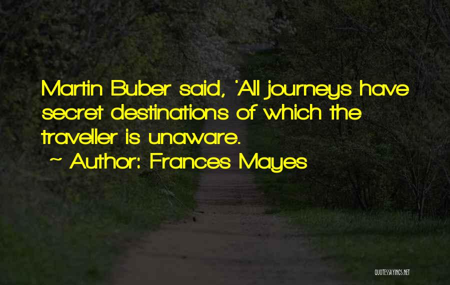 Frances Mayes Quotes: Martin Buber Said, 'all Journeys Have Secret Destinations Of Which The Traveller Is Unaware.