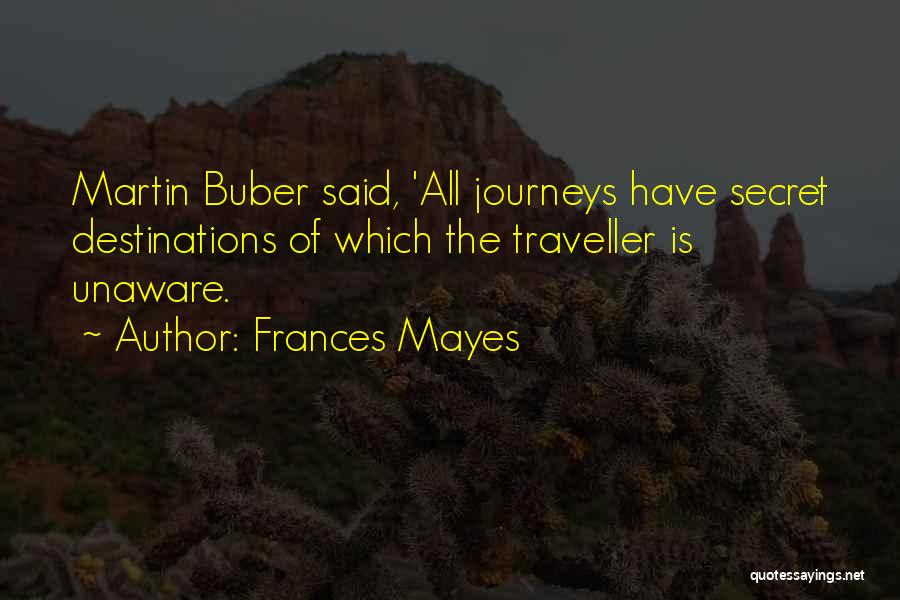 Frances Mayes Quotes: Martin Buber Said, 'all Journeys Have Secret Destinations Of Which The Traveller Is Unaware.