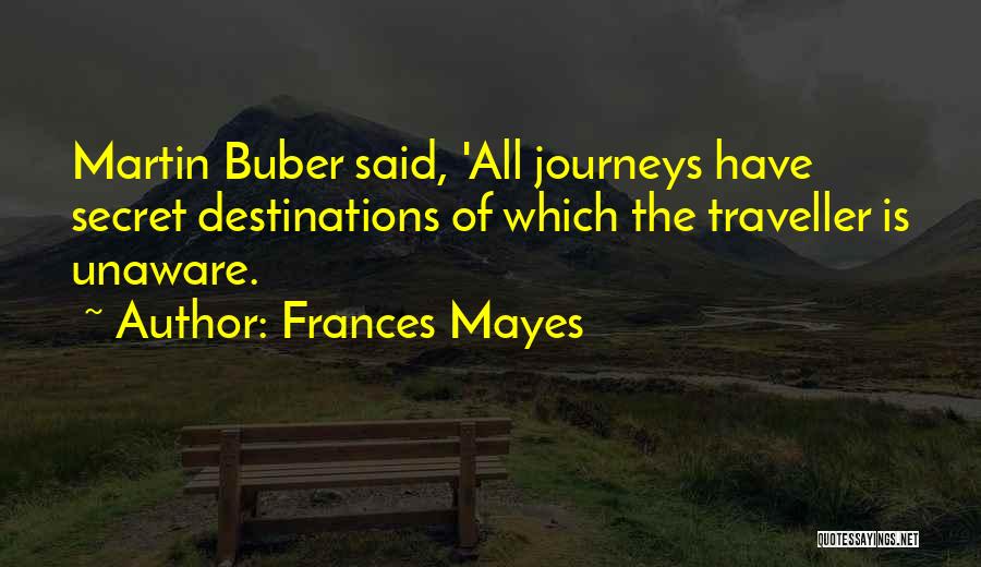 Frances Mayes Quotes: Martin Buber Said, 'all Journeys Have Secret Destinations Of Which The Traveller Is Unaware.