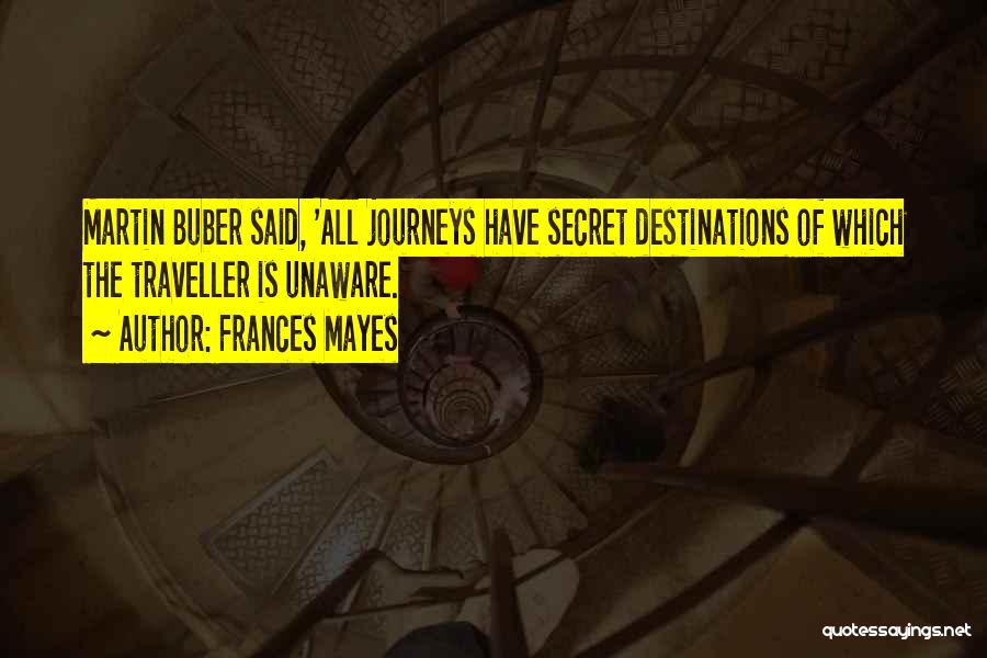 Frances Mayes Quotes: Martin Buber Said, 'all Journeys Have Secret Destinations Of Which The Traveller Is Unaware.