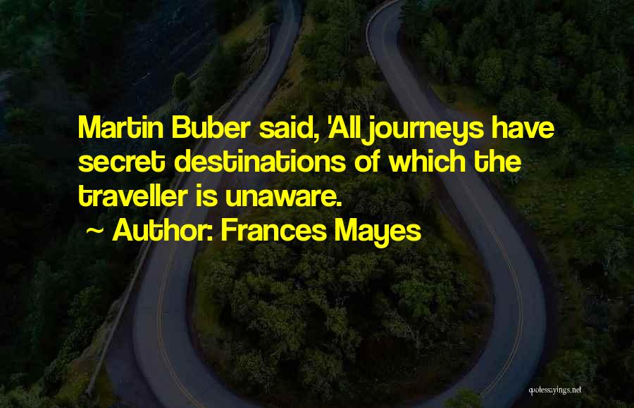 Frances Mayes Quotes: Martin Buber Said, 'all Journeys Have Secret Destinations Of Which The Traveller Is Unaware.