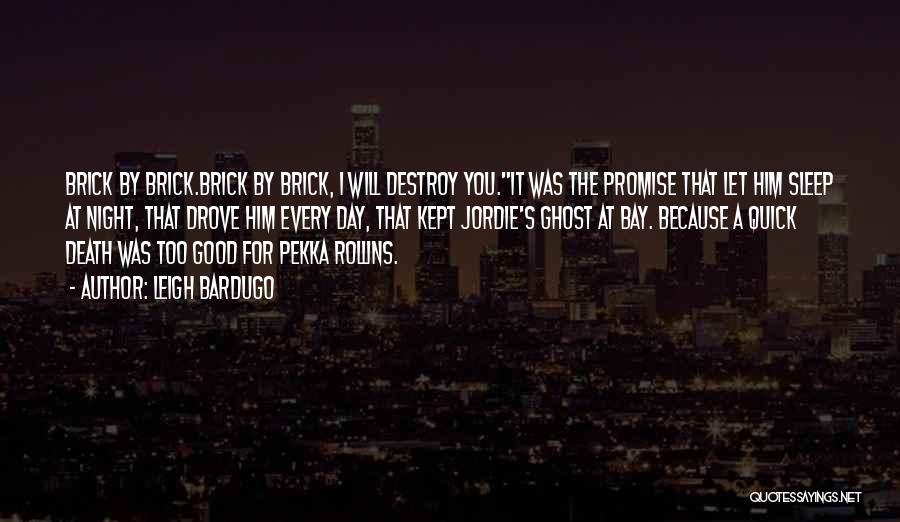 Leigh Bardugo Quotes: Brick By Brick.brick By Brick, I Will Destroy You.it Was The Promise That Let Him Sleep At Night, That Drove