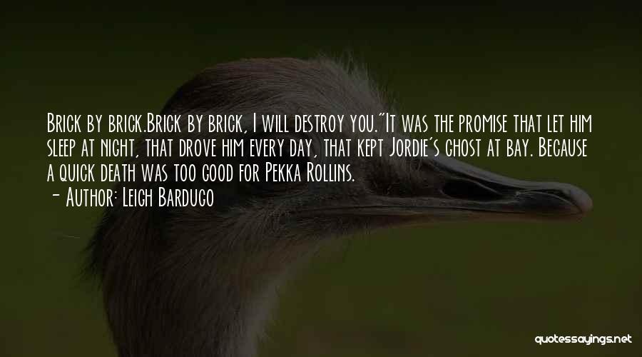 Leigh Bardugo Quotes: Brick By Brick.brick By Brick, I Will Destroy You.it Was The Promise That Let Him Sleep At Night, That Drove