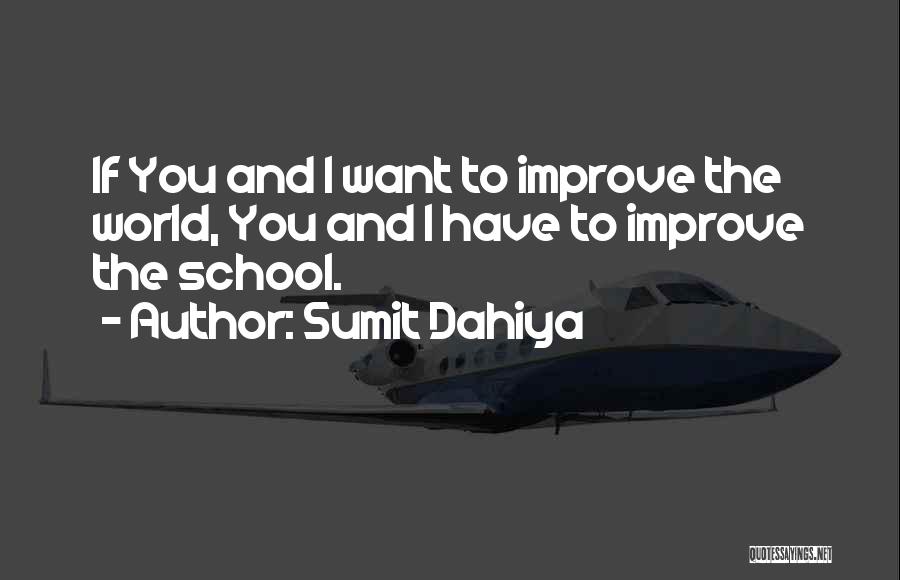 Sumit Dahiya Quotes: If You And I Want To Improve The World, You And I Have To Improve The School.