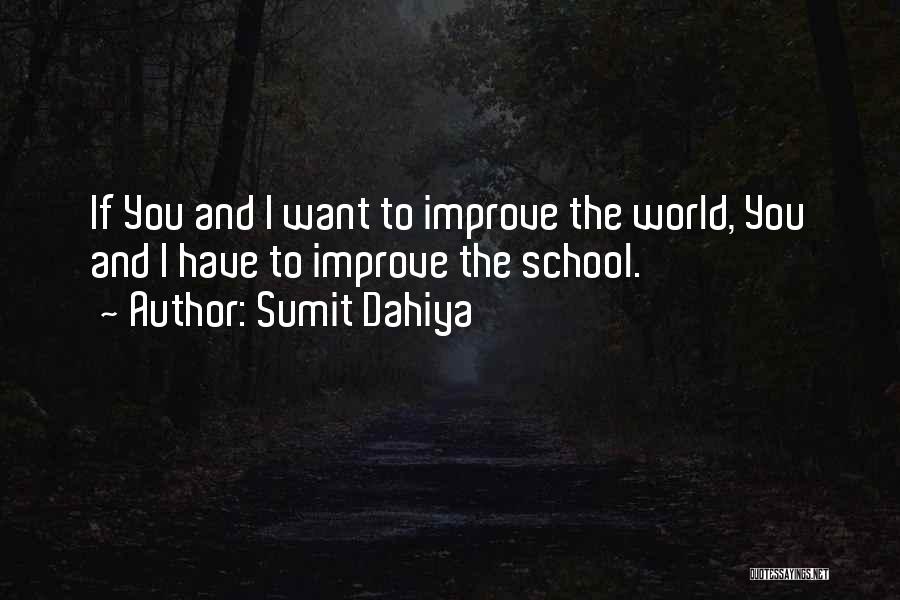 Sumit Dahiya Quotes: If You And I Want To Improve The World, You And I Have To Improve The School.