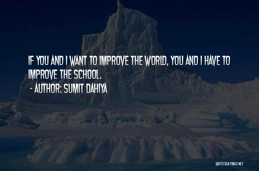 Sumit Dahiya Quotes: If You And I Want To Improve The World, You And I Have To Improve The School.