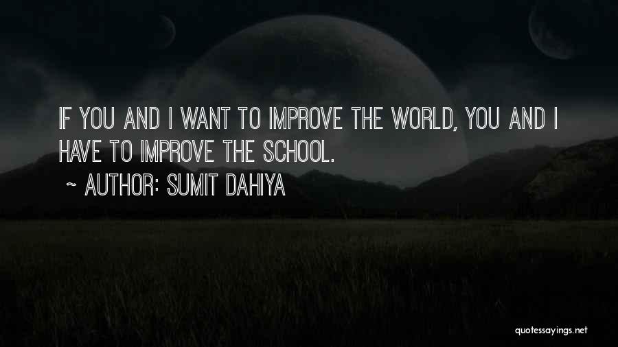 Sumit Dahiya Quotes: If You And I Want To Improve The World, You And I Have To Improve The School.