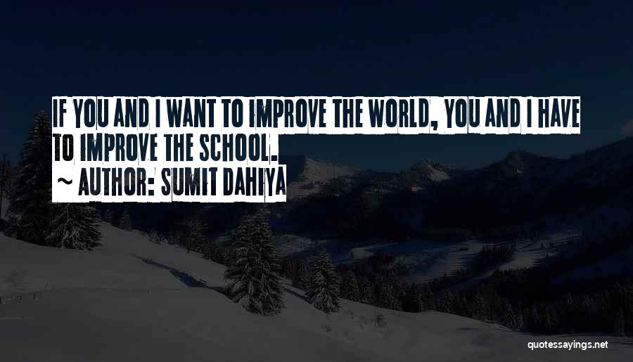 Sumit Dahiya Quotes: If You And I Want To Improve The World, You And I Have To Improve The School.