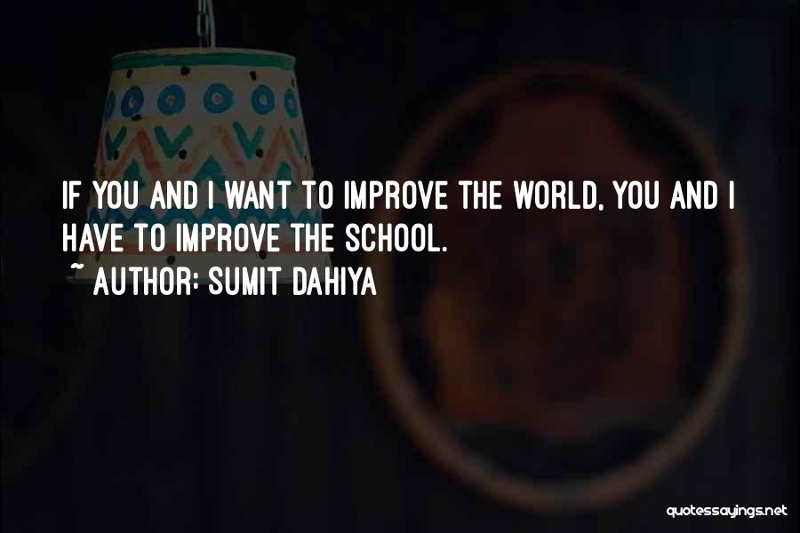 Sumit Dahiya Quotes: If You And I Want To Improve The World, You And I Have To Improve The School.