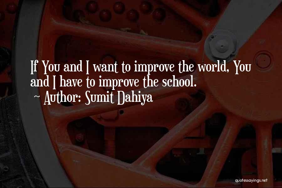 Sumit Dahiya Quotes: If You And I Want To Improve The World, You And I Have To Improve The School.